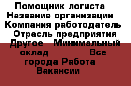 Помощник логиста › Название организации ­ Компания-работодатель › Отрасль предприятия ­ Другое › Минимальный оклад ­ 18 000 - Все города Работа » Вакансии   